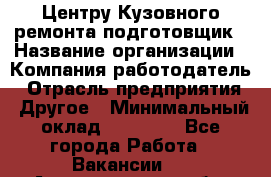 Центру Кузовного ремонта подготовщик › Название организации ­ Компания-работодатель › Отрасль предприятия ­ Другое › Минимальный оклад ­ 30 000 - Все города Работа » Вакансии   . Архангельская обл.,Северодвинск г.